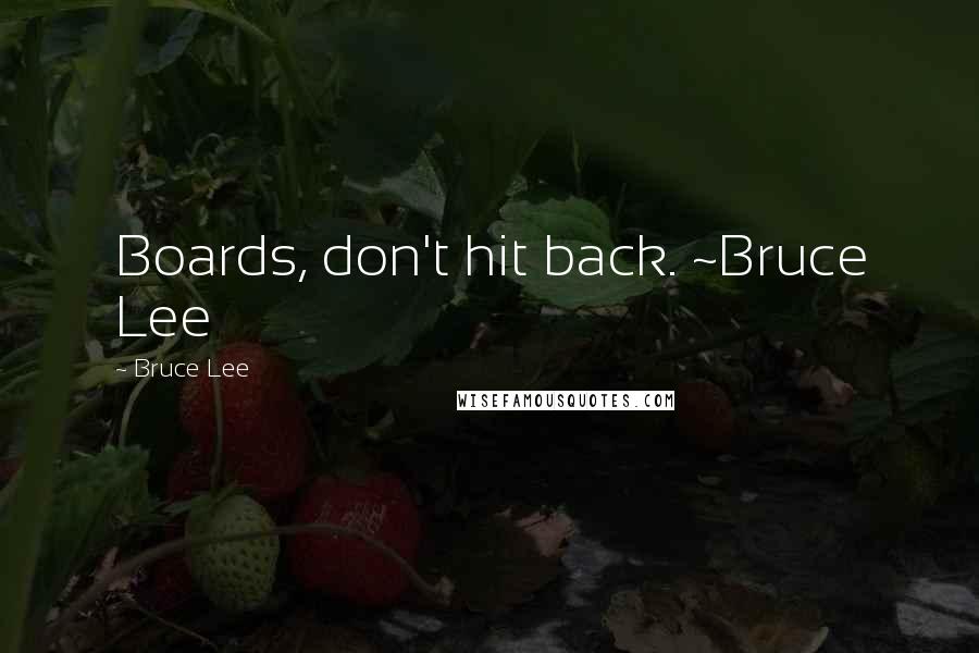 Bruce Lee Quotes: Boards, don't hit back. ~Bruce Lee