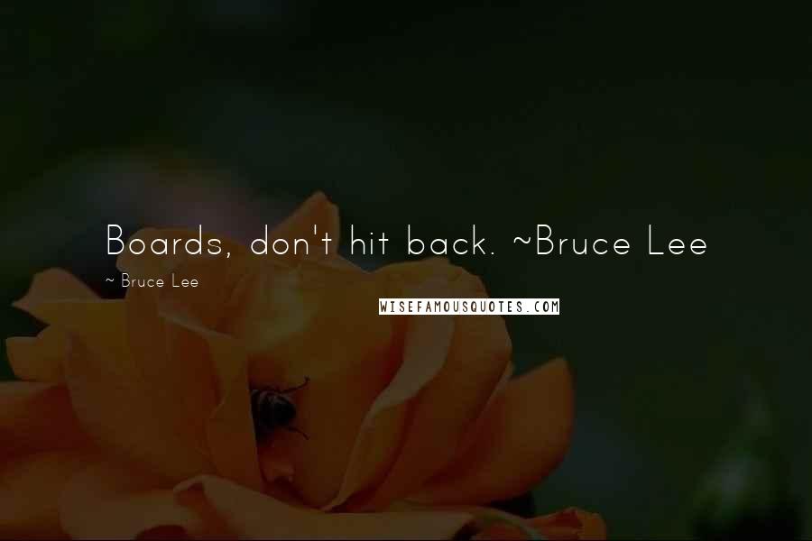 Bruce Lee Quotes: Boards, don't hit back. ~Bruce Lee