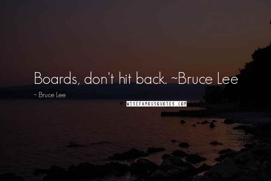 Bruce Lee Quotes: Boards, don't hit back. ~Bruce Lee