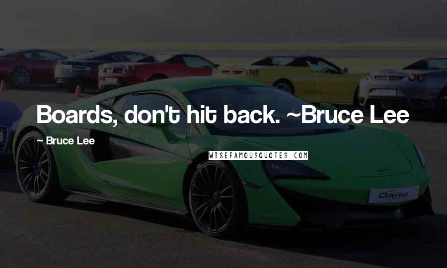 Bruce Lee Quotes: Boards, don't hit back. ~Bruce Lee