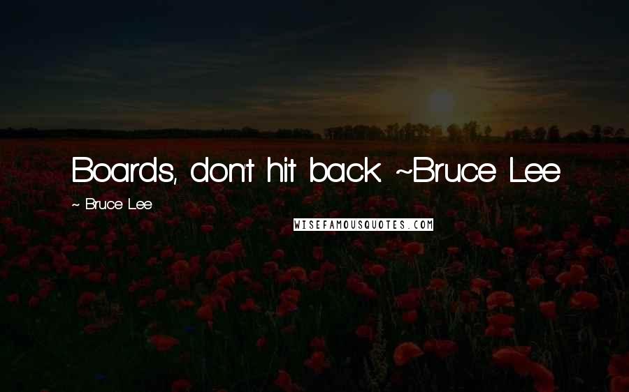 Bruce Lee Quotes: Boards, don't hit back. ~Bruce Lee