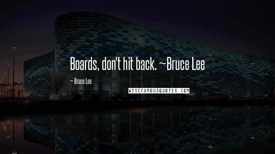 Bruce Lee Quotes: Boards, don't hit back. ~Bruce Lee
