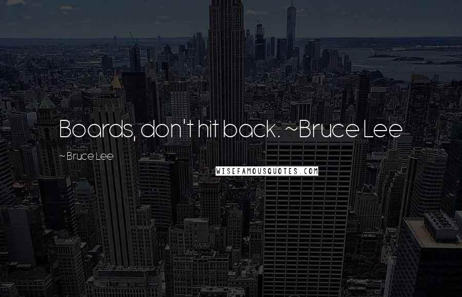 Bruce Lee Quotes: Boards, don't hit back. ~Bruce Lee