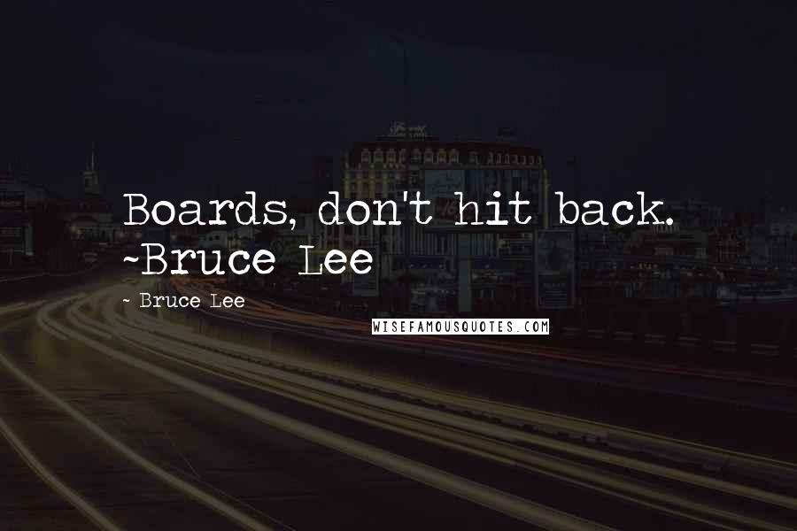 Bruce Lee Quotes: Boards, don't hit back. ~Bruce Lee