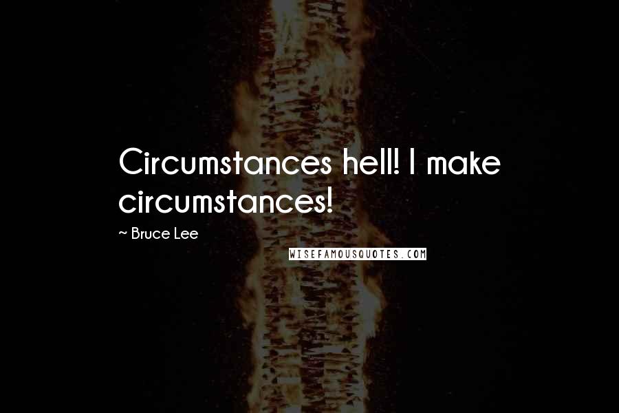 Bruce Lee Quotes: Circumstances hell! I make circumstances!