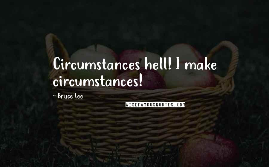 Bruce Lee Quotes: Circumstances hell! I make circumstances!