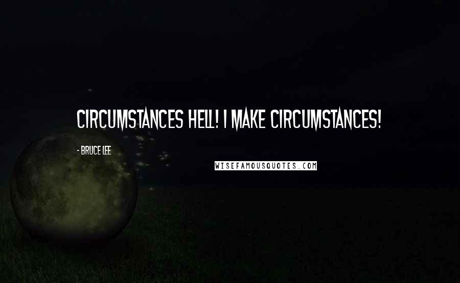 Bruce Lee Quotes: Circumstances hell! I make circumstances!