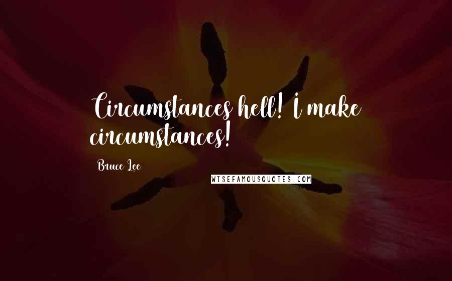 Bruce Lee Quotes: Circumstances hell! I make circumstances!