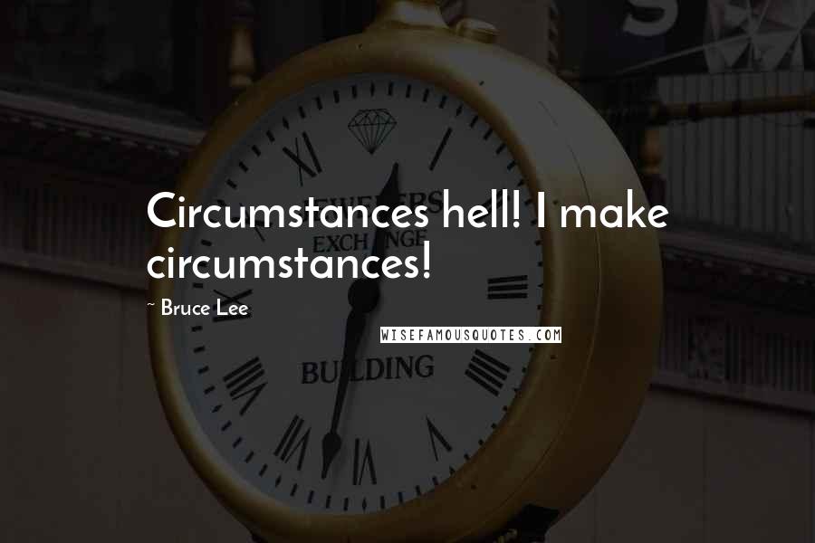 Bruce Lee Quotes: Circumstances hell! I make circumstances!