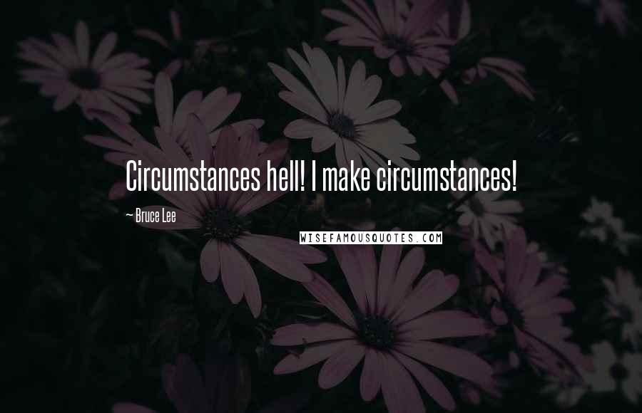 Bruce Lee Quotes: Circumstances hell! I make circumstances!