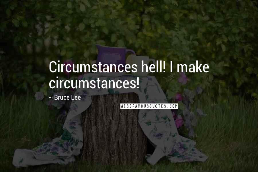 Bruce Lee Quotes: Circumstances hell! I make circumstances!