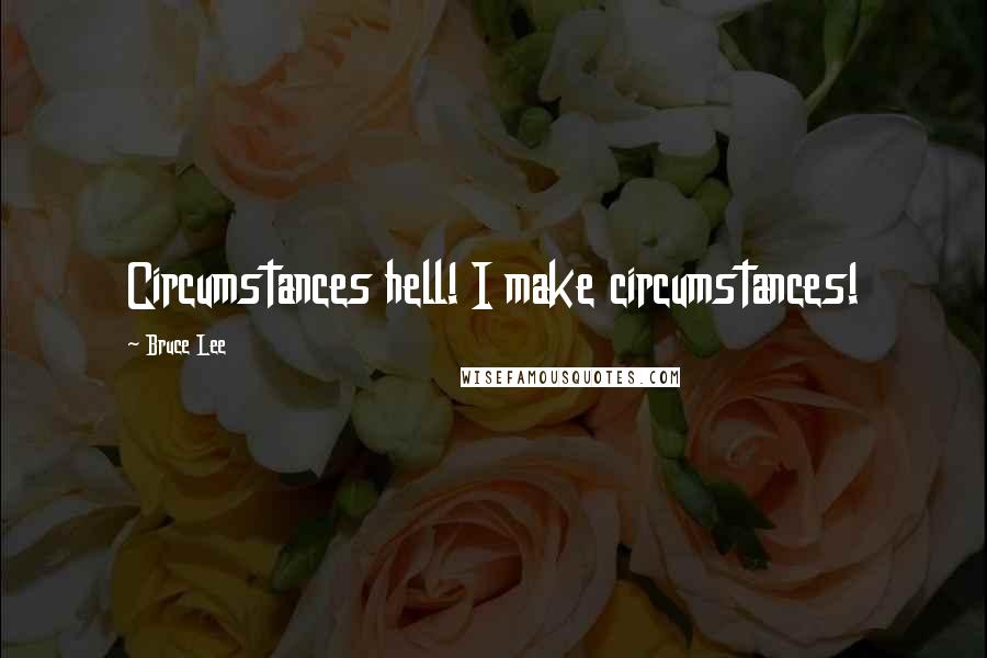 Bruce Lee Quotes: Circumstances hell! I make circumstances!