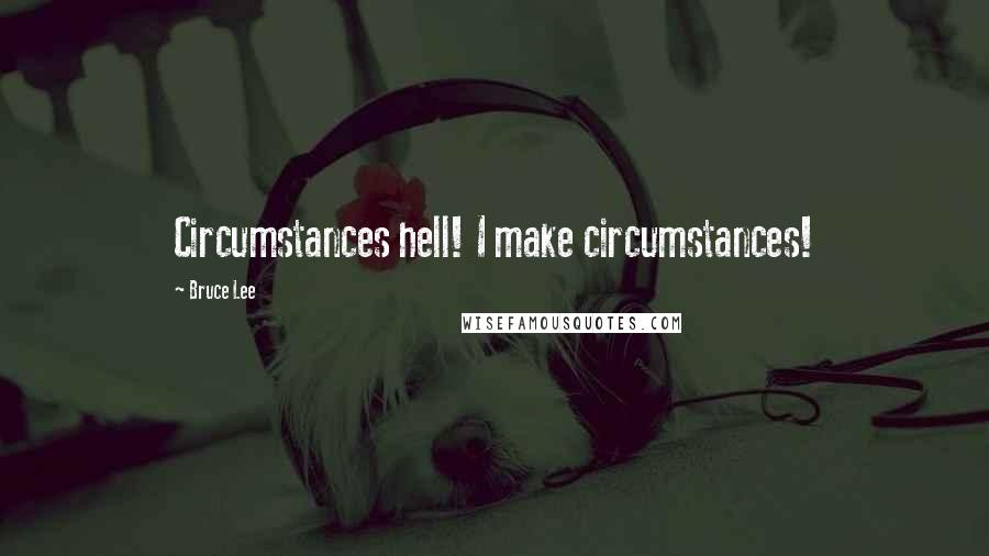 Bruce Lee Quotes: Circumstances hell! I make circumstances!