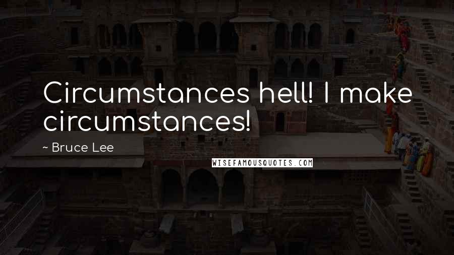 Bruce Lee Quotes: Circumstances hell! I make circumstances!