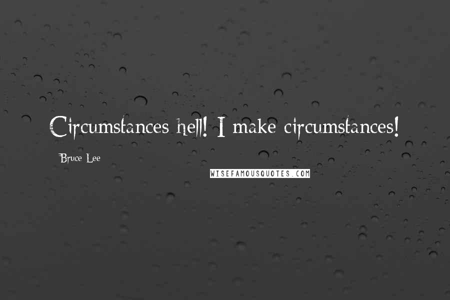 Bruce Lee Quotes: Circumstances hell! I make circumstances!