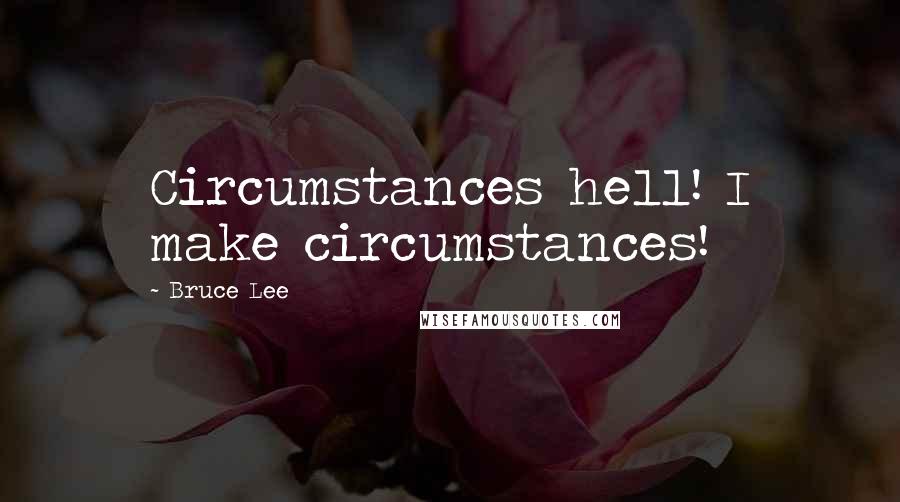 Bruce Lee Quotes: Circumstances hell! I make circumstances!