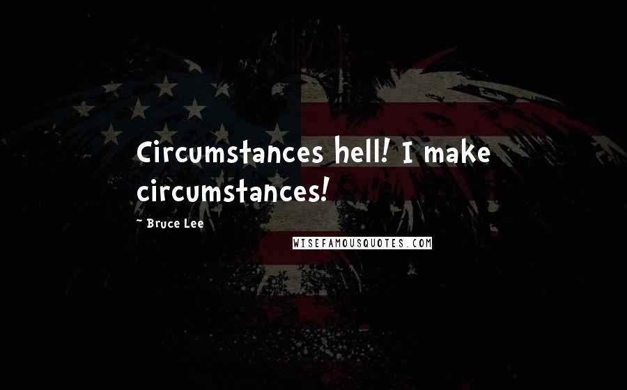 Bruce Lee Quotes: Circumstances hell! I make circumstances!