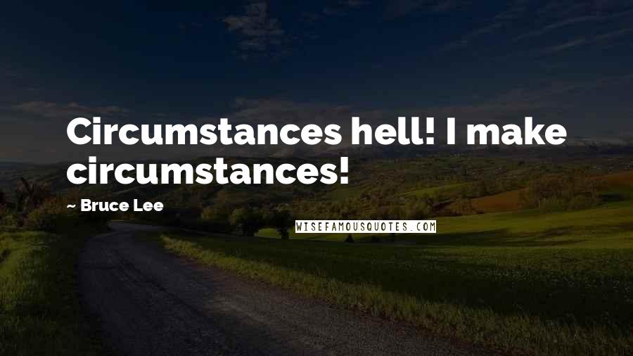 Bruce Lee Quotes: Circumstances hell! I make circumstances!