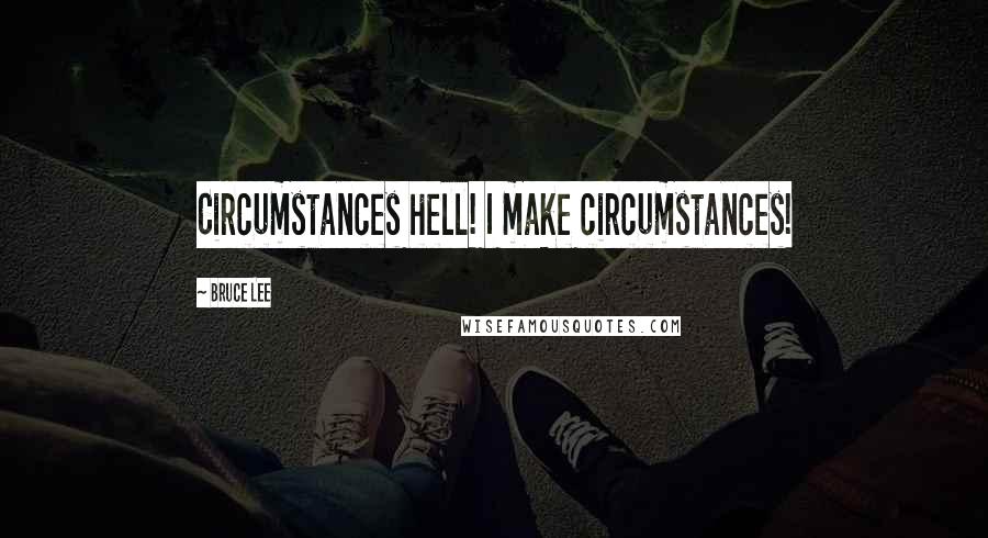 Bruce Lee Quotes: Circumstances hell! I make circumstances!