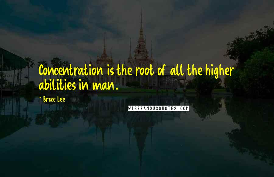 Bruce Lee Quotes: Concentration is the root of all the higher abilities in man.