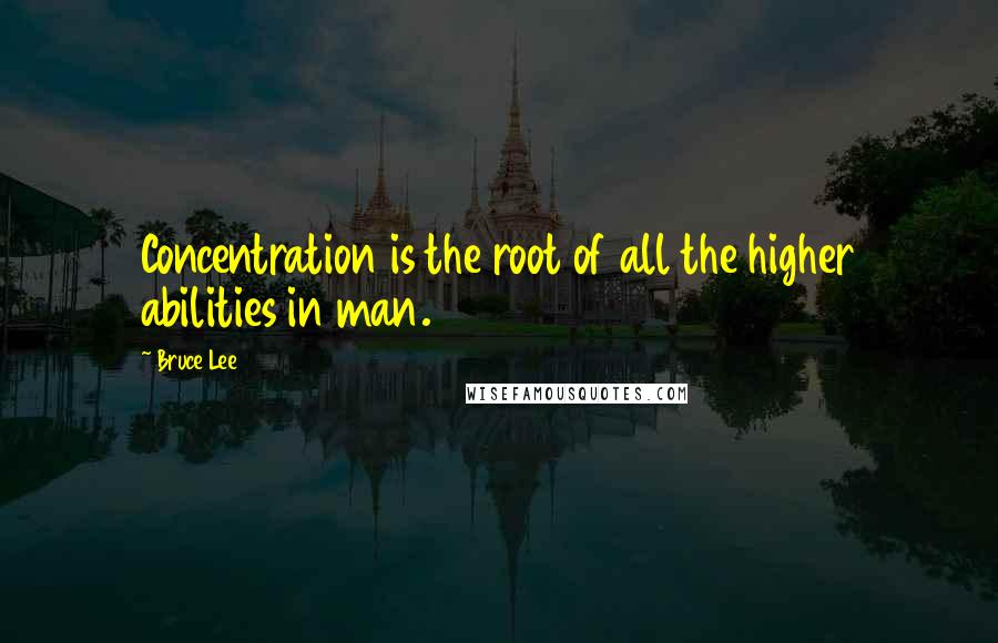 Bruce Lee Quotes: Concentration is the root of all the higher abilities in man.