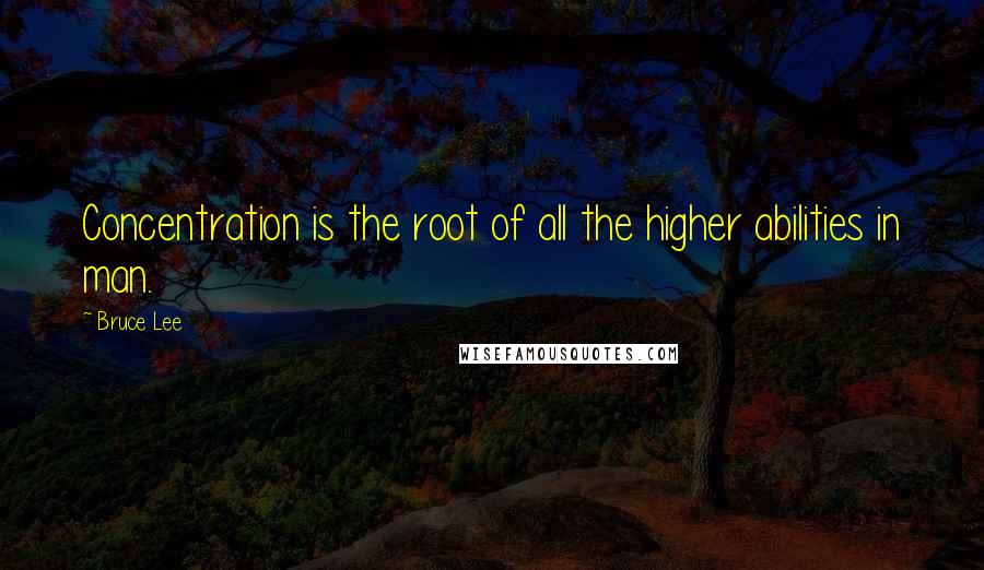 Bruce Lee Quotes: Concentration is the root of all the higher abilities in man.
