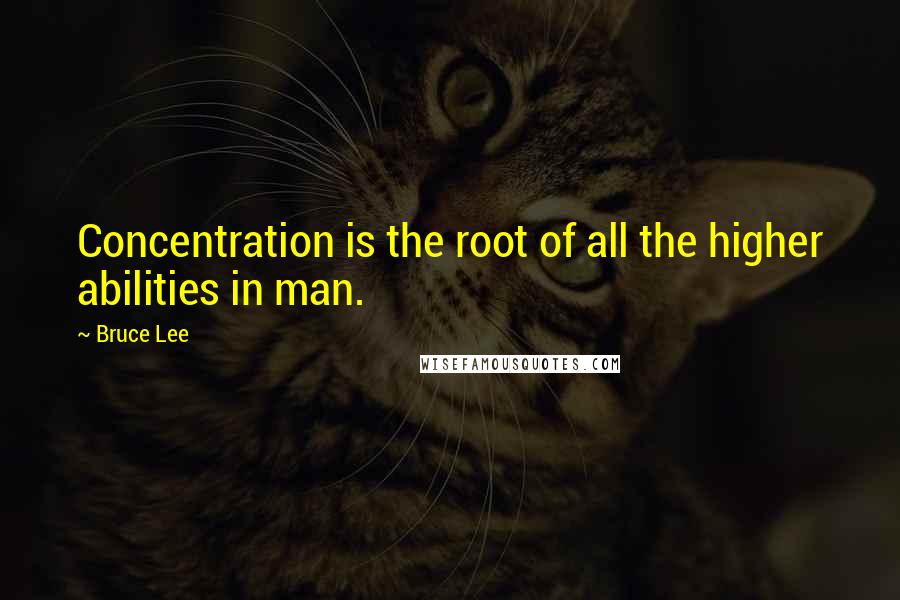 Bruce Lee Quotes: Concentration is the root of all the higher abilities in man.