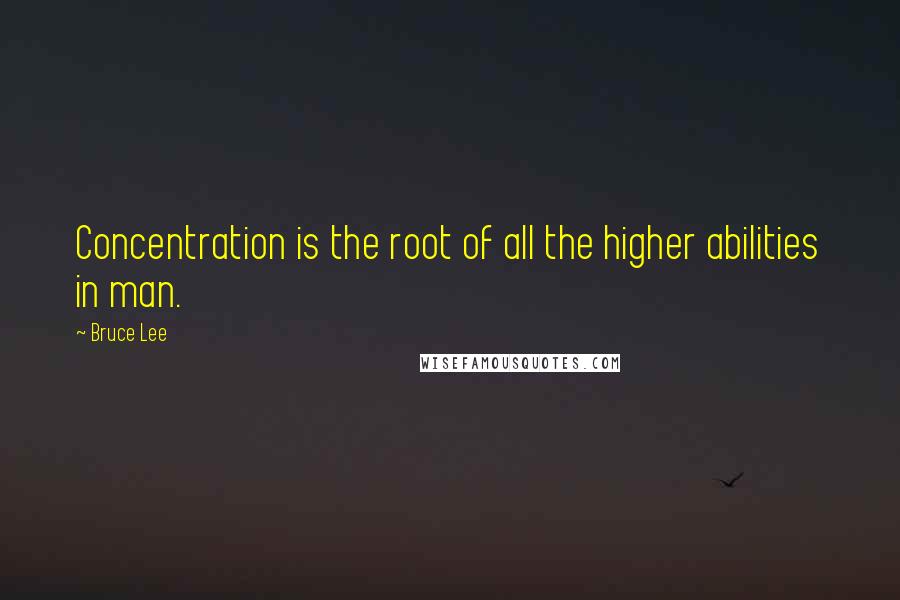 Bruce Lee Quotes: Concentration is the root of all the higher abilities in man.