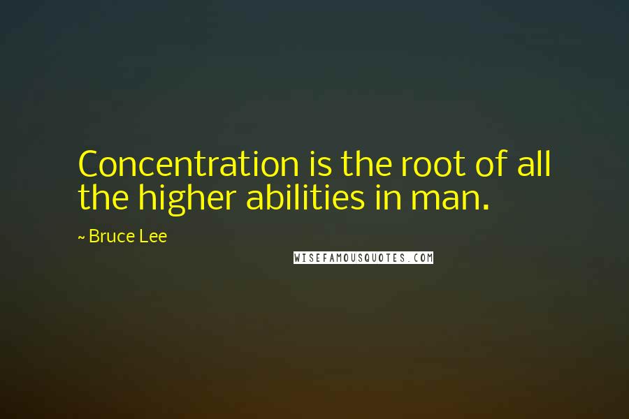 Bruce Lee Quotes: Concentration is the root of all the higher abilities in man.