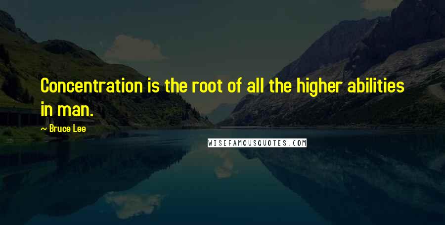 Bruce Lee Quotes: Concentration is the root of all the higher abilities in man.