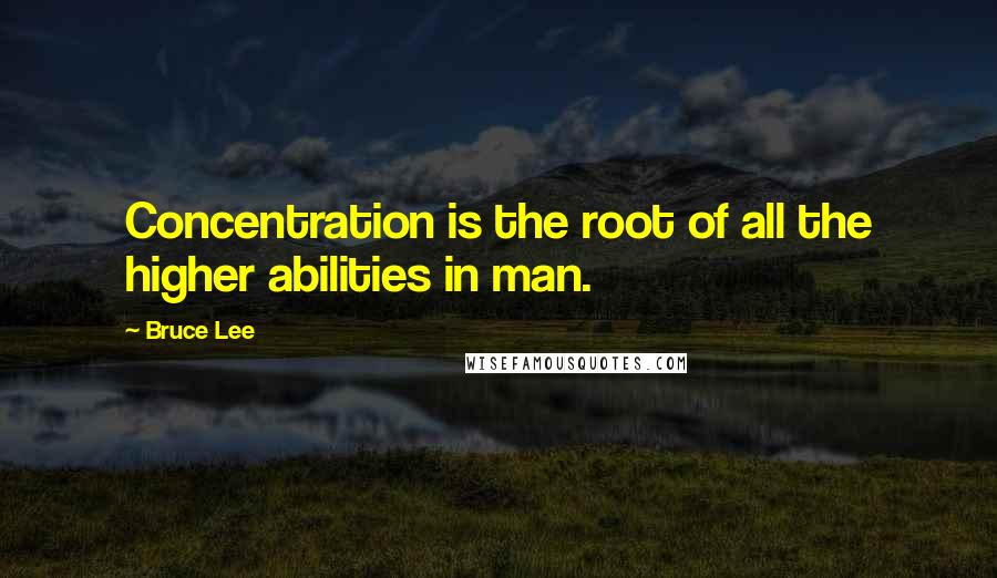 Bruce Lee Quotes: Concentration is the root of all the higher abilities in man.