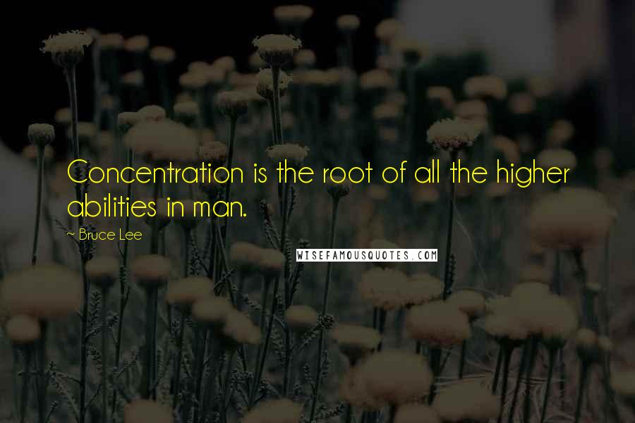 Bruce Lee Quotes: Concentration is the root of all the higher abilities in man.