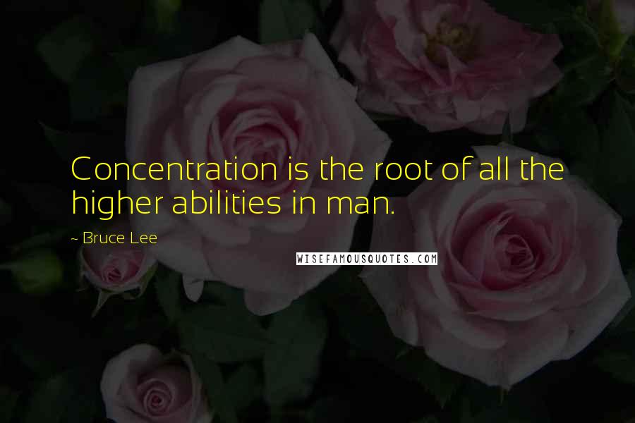 Bruce Lee Quotes: Concentration is the root of all the higher abilities in man.