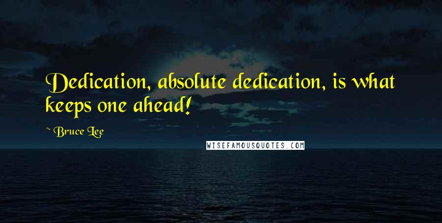Bruce Lee Quotes: Dedication, absolute dedication, is what keeps one ahead!