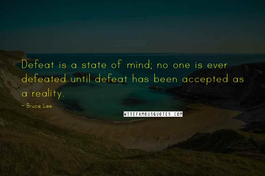 Bruce Lee Quotes: Defeat is a state of mind; no one is ever defeated until defeat has been accepted as a reality.