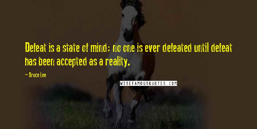 Bruce Lee Quotes: Defeat is a state of mind; no one is ever defeated until defeat has been accepted as a reality.