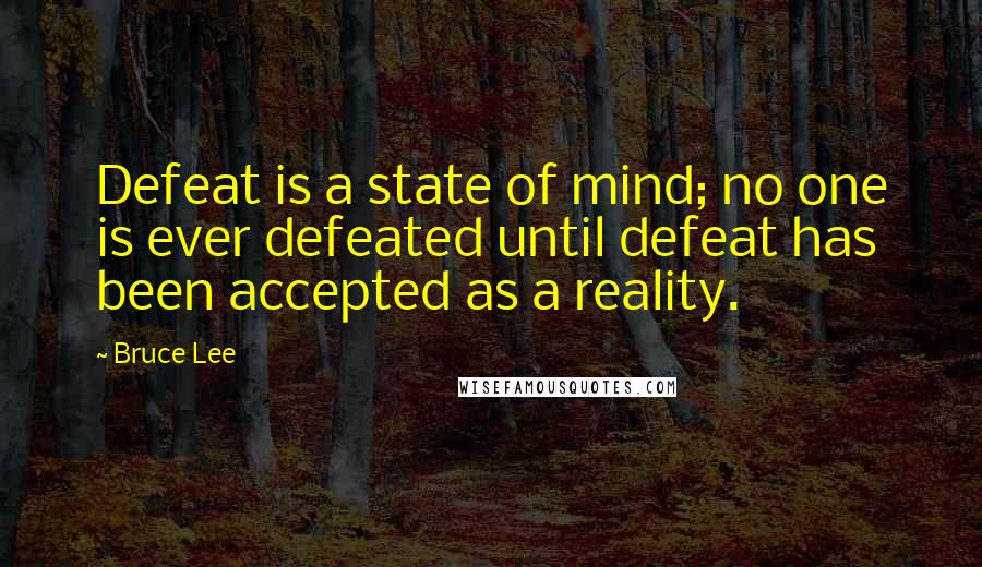 Bruce Lee Quotes: Defeat is a state of mind; no one is ever defeated until defeat has been accepted as a reality.