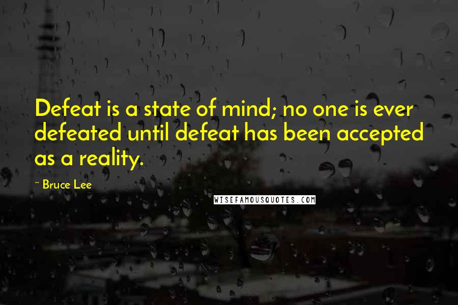 Bruce Lee Quotes: Defeat is a state of mind; no one is ever defeated until defeat has been accepted as a reality.