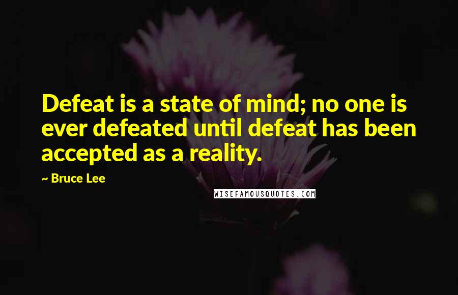 Bruce Lee Quotes: Defeat is a state of mind; no one is ever defeated until defeat has been accepted as a reality.