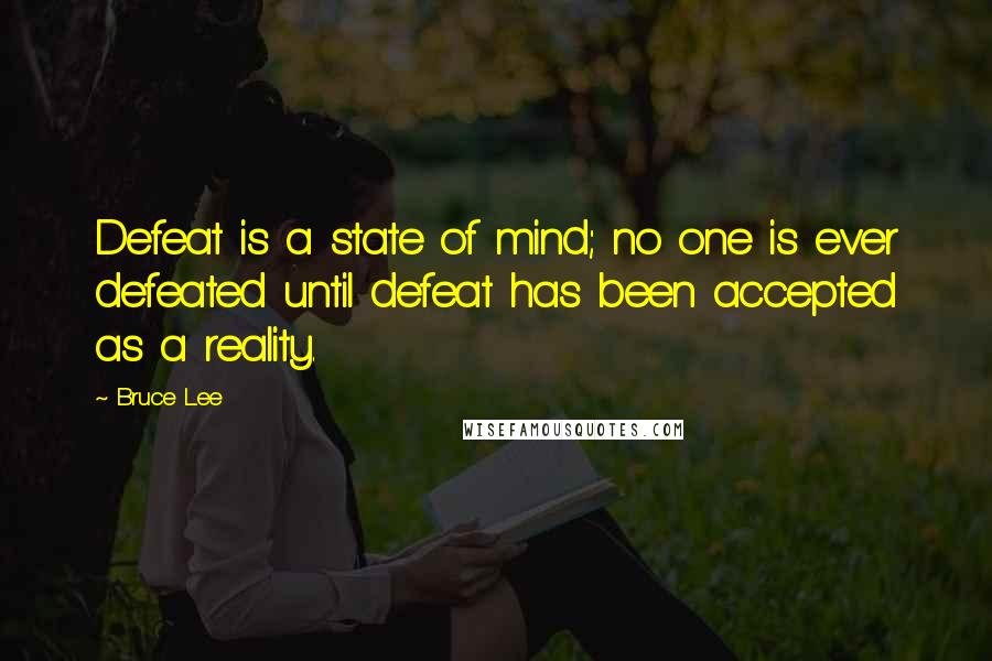 Bruce Lee Quotes: Defeat is a state of mind; no one is ever defeated until defeat has been accepted as a reality.