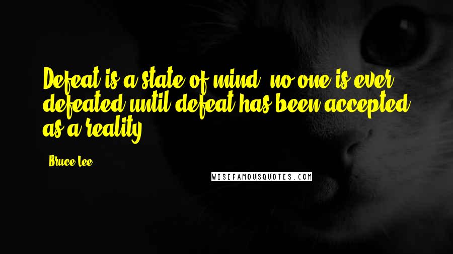 Bruce Lee Quotes: Defeat is a state of mind; no one is ever defeated until defeat has been accepted as a reality.