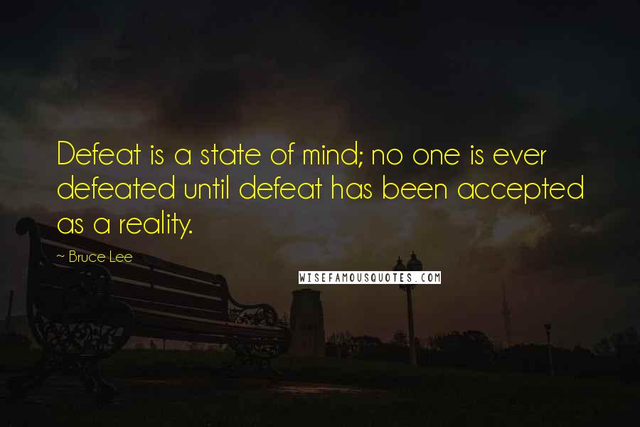 Bruce Lee Quotes: Defeat is a state of mind; no one is ever defeated until defeat has been accepted as a reality.