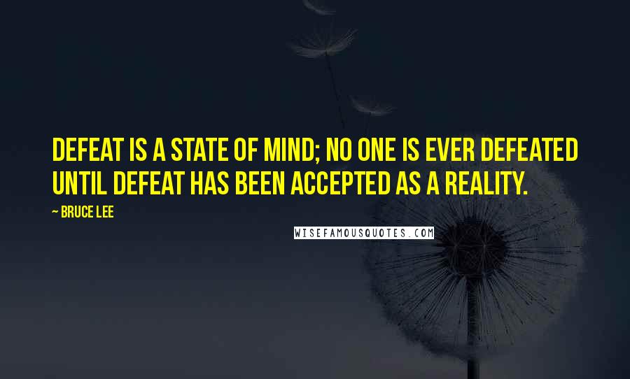 Bruce Lee Quotes: Defeat is a state of mind; no one is ever defeated until defeat has been accepted as a reality.