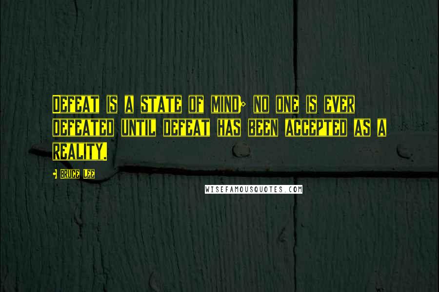 Bruce Lee Quotes: Defeat is a state of mind; no one is ever defeated until defeat has been accepted as a reality.