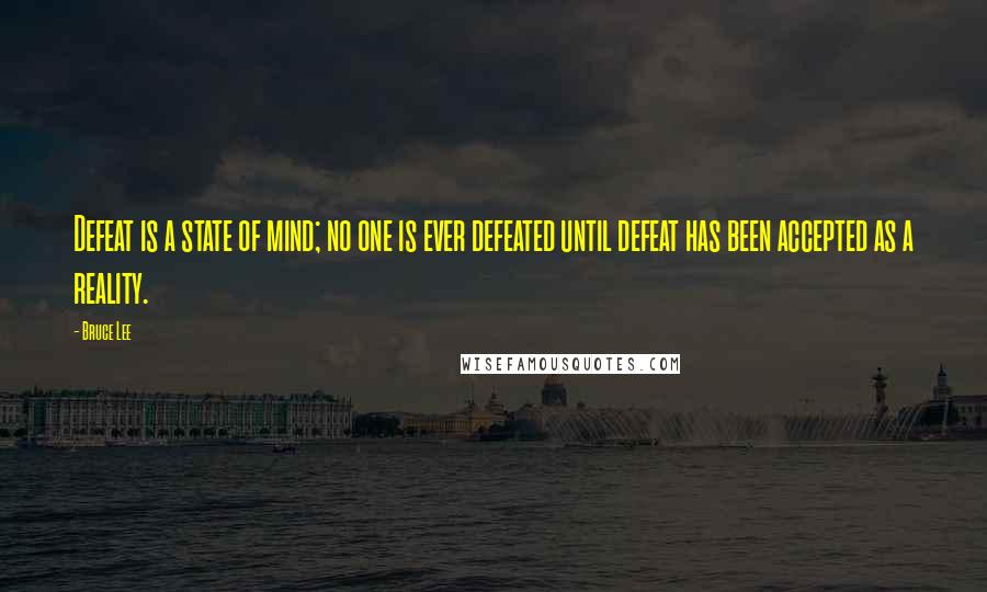 Bruce Lee Quotes: Defeat is a state of mind; no one is ever defeated until defeat has been accepted as a reality.