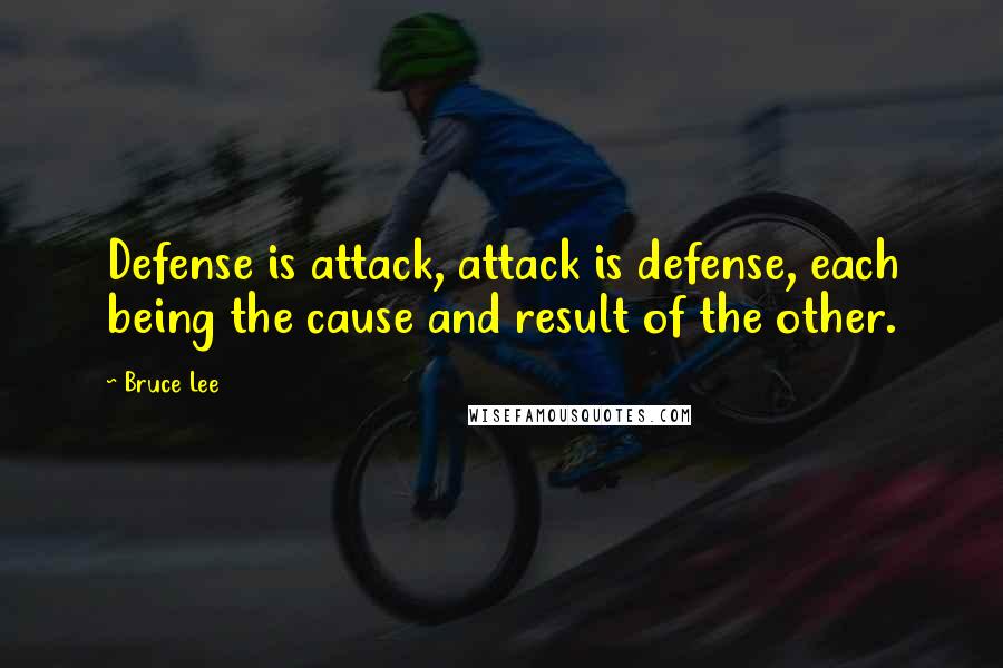 Bruce Lee Quotes: Defense is attack, attack is defense, each being the cause and result of the other.