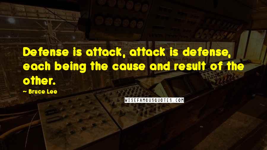 Bruce Lee Quotes: Defense is attack, attack is defense, each being the cause and result of the other.