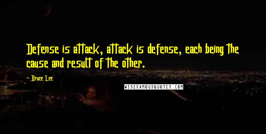 Bruce Lee Quotes: Defense is attack, attack is defense, each being the cause and result of the other.