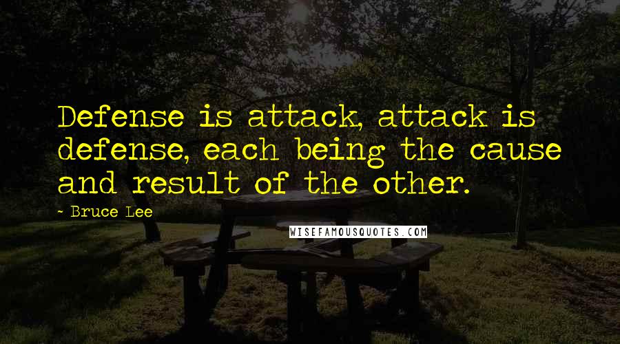 Bruce Lee Quotes: Defense is attack, attack is defense, each being the cause and result of the other.