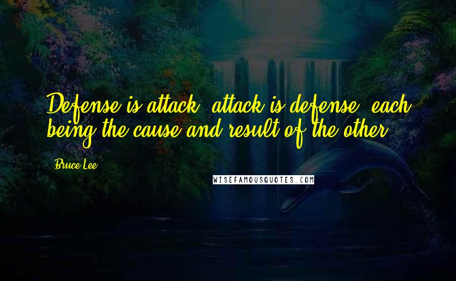 Bruce Lee Quotes: Defense is attack, attack is defense, each being the cause and result of the other.